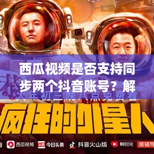 西瓜视频是否支持同步两个抖音账号？解析与探讨