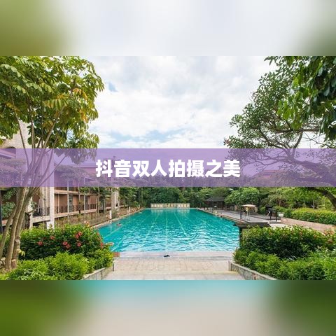 双人魅力，抖音上的双人拍摄之美