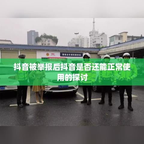 抖音被举报后抖音是否还能正常使用的探讨