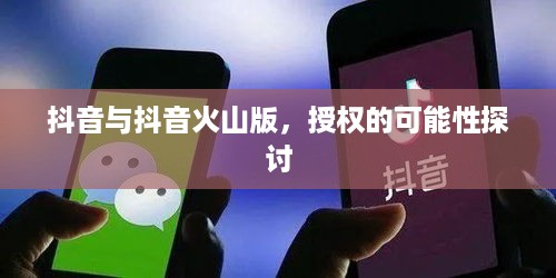 抖音与抖音火山版，授权的可能性探讨