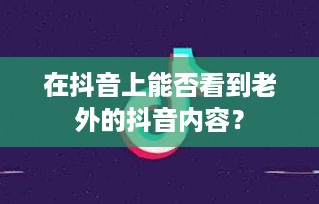 在抖音上能否看到老外的抖音内容？