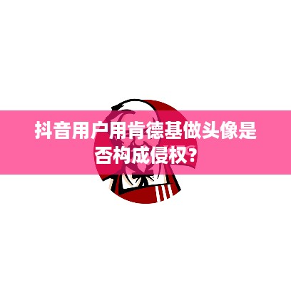 抖音用户用肯德基做头像是否构成侵权？