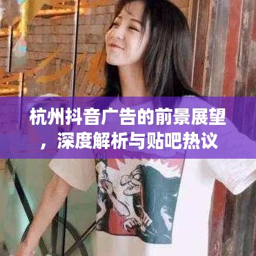 杭州抖音广告的前景展望，深度解析与贴吧热议