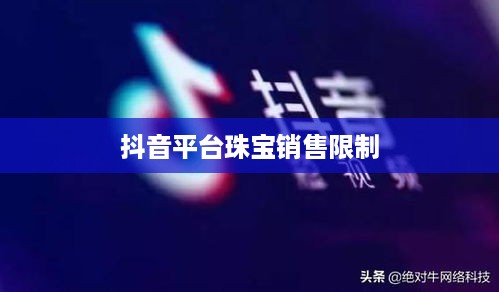 抖音平台珠宝商品的销售限制与探讨