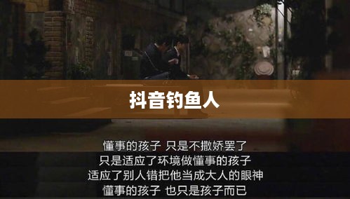 抖音钓鱼人上热门现象揭秘，真相究竟如何？