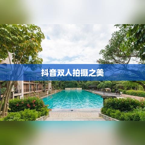 双人魅力，抖音上的双人拍摄之美