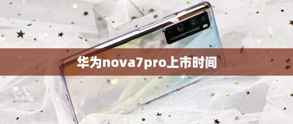 华为nova7pro上市时间