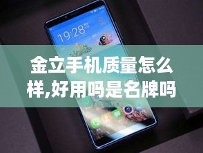 金立手机质量怎么样,好用吗是名牌吗