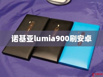诺基亚lumia900刷安卓