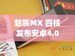 魅族MX 四核发布安卓4.0