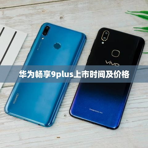 华为畅享9plus上市时间及价格