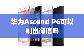 华为Ascend P6可以刷出微信吗