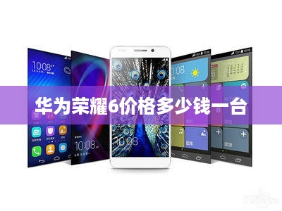 华为荣耀6价格多少钱一台
