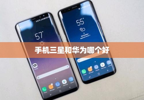 手机三星和华为哪个好