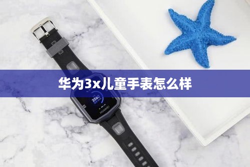 华为3x儿童手表怎么样
