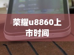 荣耀u8860上市时间