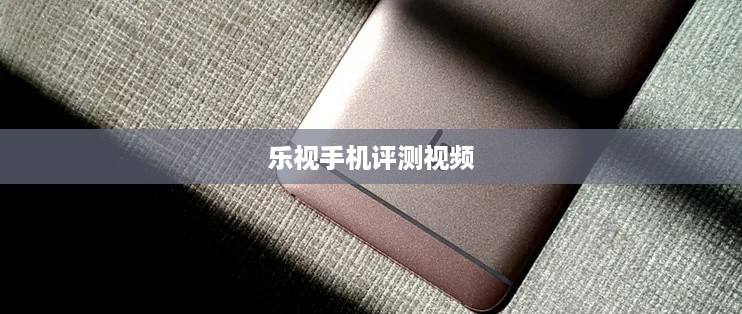 乐视手机评测视频