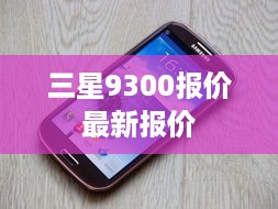 三星9300报价最新报价  第1张