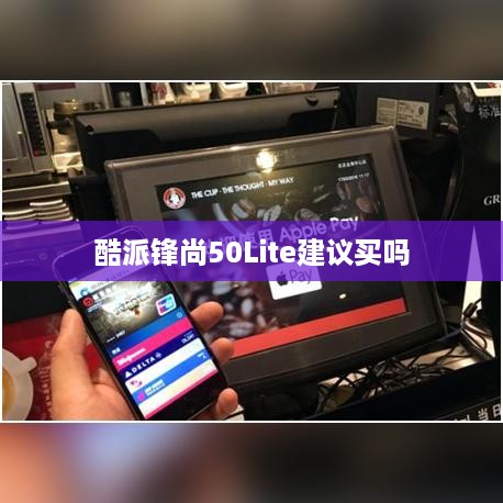 酷派锋尚50Lite建议买吗