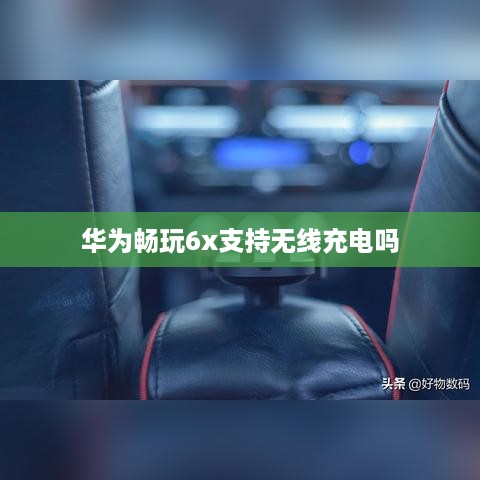 华为畅玩6x支持无线充电吗