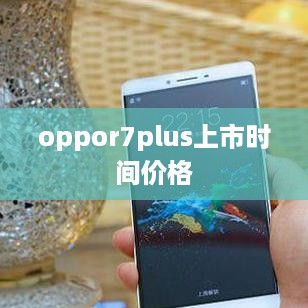 oppor7plus上市时间价格