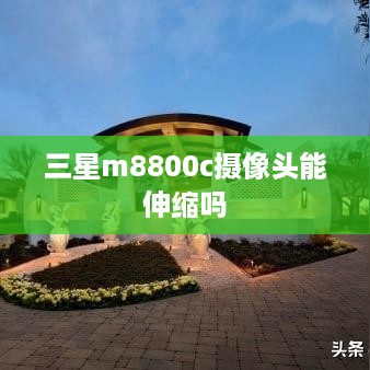 三星m8800c摄像头能伸缩吗  第1张