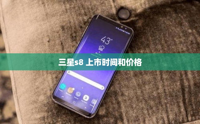 三星s8 上市时间和价格