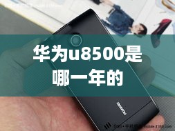 华为u8500是哪一年的  第1张