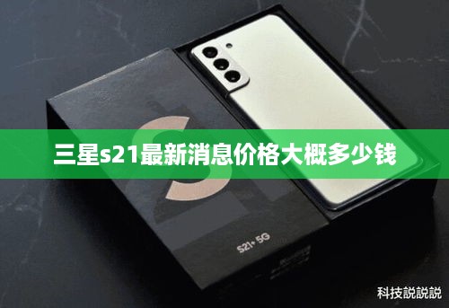 三星s21最新消息价格大概多少钱
