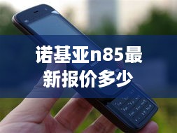 诺基亚n85最新报价多少  第1张