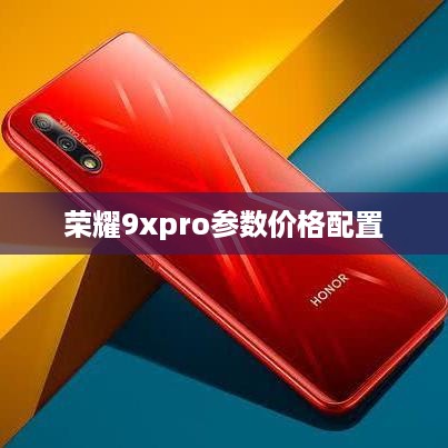 荣耀9xpro参数价格配置  第1张