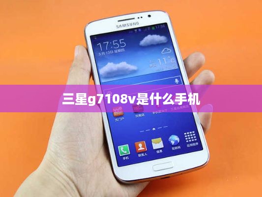 三星g7108v是什么手机  第1张