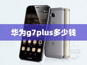 华为g7plus多少钱  第1张