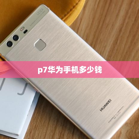 p7华为手机多少钱  第1张