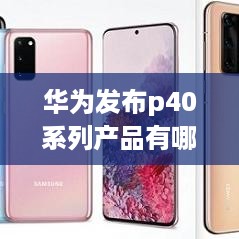 华为发布p40系列产品有哪些
