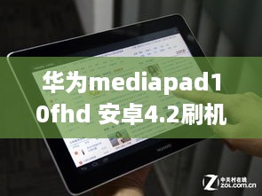 华为mediapad10fhd 安卓4.2刷机包,急急急!