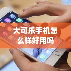 大可乐手机怎么样好用吗