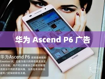 华为 Ascend P6 广告  第1张