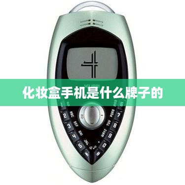 化妆盒手机是什么牌子的  第1张