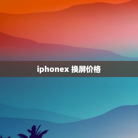 iphonex 换屏价格