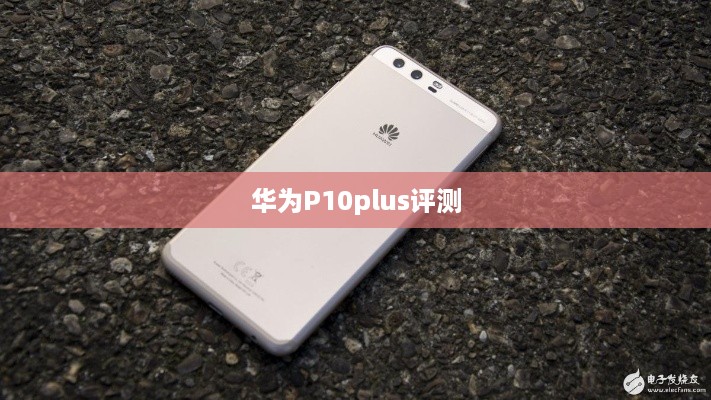 华为P10plus评测  第1张