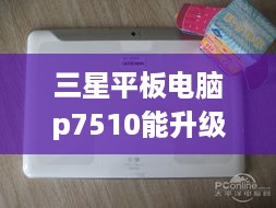 三星平板电脑p7510能升级到多大版本  第1张