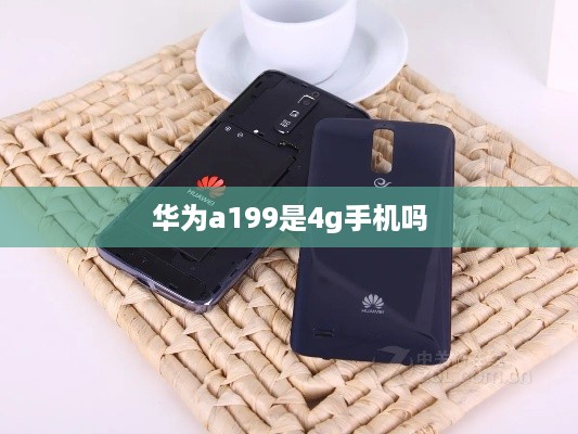 华为a199是4g手机吗