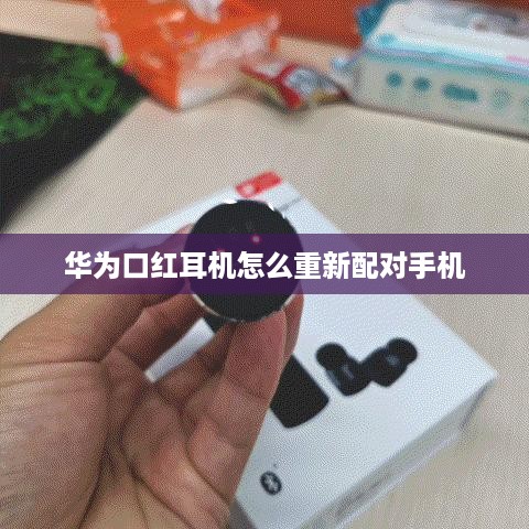 华为口红耳机怎么重新配对手机
