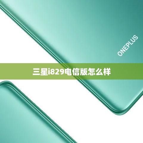 三星i829电信版怎么样  第1张