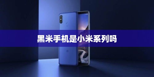 黑米手机是小米系列吗  第1张
