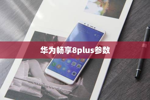 华为畅享8plus参数