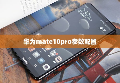 华为mate10pro参数配置  第1张