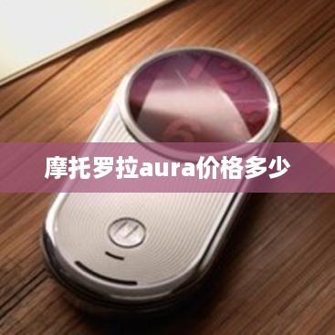 摩托罗拉aura价格多少