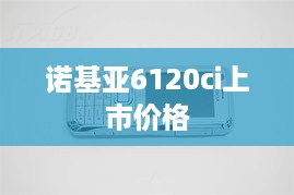 诺基亚6120ci上市价格